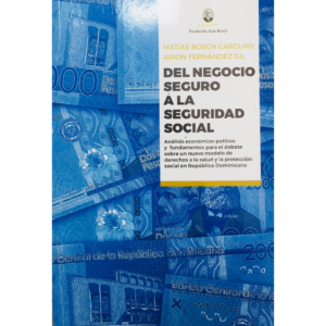 Del negocio seguro a la Seguridad Social: análisis económico-político y fundamentos para el debate sobre un nuevo modelo de derechos a la salud y la protección social en República Dominicana